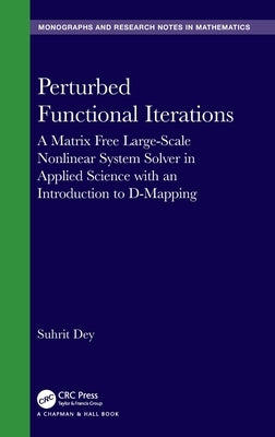 Perturbed Functional Iterations: A Matrix Free Large-Scale Nonlinear System Solver in Applied Science with an Introduction to D-Mapping by Dey, Suhrit