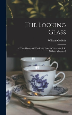 The Looking Glass: A True History Of The Early Years Of An Artist [i. E. William Mulready] by Godwin, William