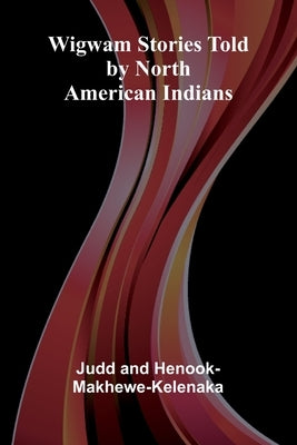 Wigwam Stories Told By North American Indians by And Henook-Makhewe-Kelenaka, Judd