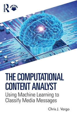 The Computational Content Analyst: Using Machine Learning to Classify Media Messages by Vargo, Chris J.