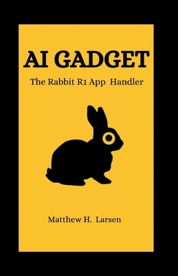 AI Gadget: The Rabbit R1 App Handler by H. Larsen, Matthew