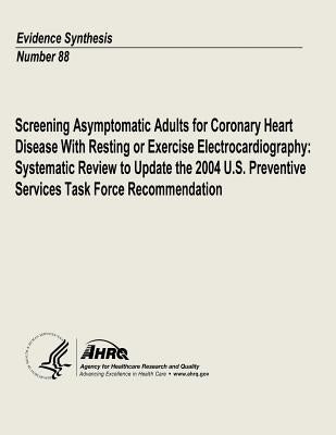 Screening Asymptomatic Adults for Coronary Heart Disease With Resting or Exercise Electrocardiography: Systematic Review to Update the 2004 U.S. Preve by And Quality, Agency for Healthcare Resea