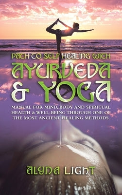 Path to Self Healing with Ayurveda & Yoga: Manual for Mind, Body and Spiritual Health & Well-Being Through One of the Most Ancient Healing Methods. by Light, Alyna