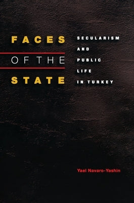 Faces of the State: Secularism and Public Life in Turkey by Navaro-Yashin, Yael