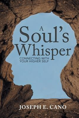 A Soul's Whisper: Connecting with Your Higher Self by Cano, Joseph E.
