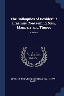 The Colloquies of Desiderius Erasmus Concerning Men, Manners and Things; Volume 3 by Johnson, Edwin