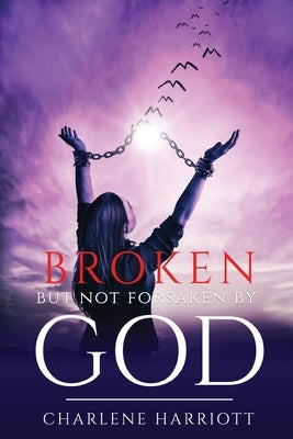 Broken But Not Forsaken By God by Harriott, Charlene