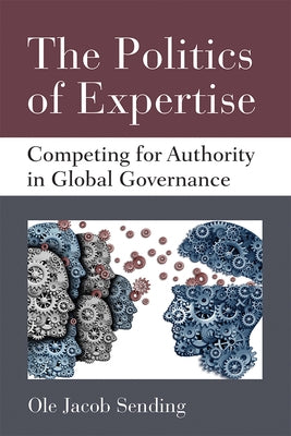 The Politics of Expertise: Competing for Authority in Global Governance by Sending, Ole Jacob