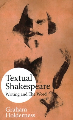 Textual Shakespeare: Writing and the Word by Holderness, Graham