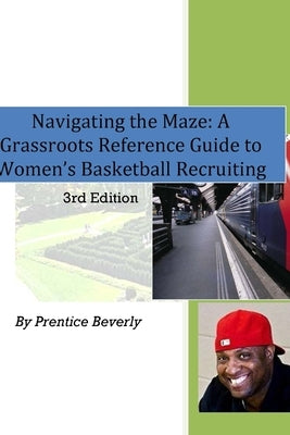 Navigating the Maze A Grassroots Reference Guide to Women's Basketball College Recruiting 3rd Edition by Beverly, Prentice