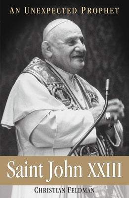 Saint John XXIII An Unexpected Prophet by Feldman, Christian