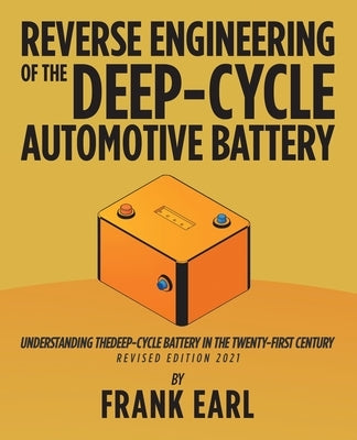 Reverse Engineering of the Deep-Cycle Automotive Battery: Understanding the Deep-Cycle Battery in the Twenty-First Century by Earl, Frank