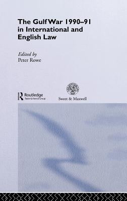 The Gulf War 1990-91 in International and English Law by Rowe, Peter