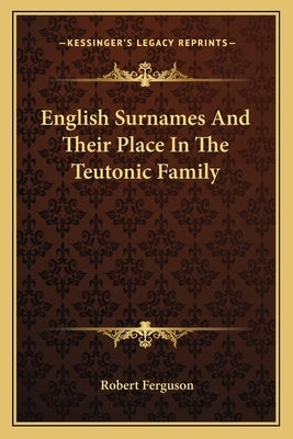 English Surnames And Their Place In The Teutonic Family by Ferguson, Robert