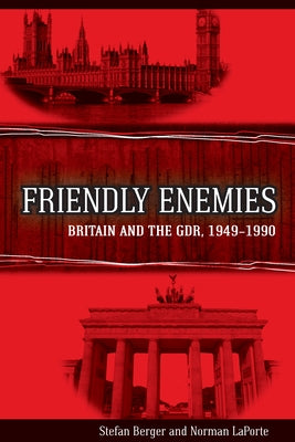 Friendly Enemies: Britain and the Gdr, 1949-1990 by Berger, Stefan