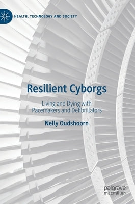 Resilient Cyborgs: Living and Dying with Pacemakers and Defibrillators by Oudshoorn, Nelly