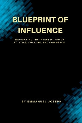 Blueprint of Influence, Navigating the Intersection of Politics, Culture, and Commerce by Joseph, Emmanuel