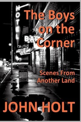 The Boys on the Corner: Scenes From Another Land by Holt, John