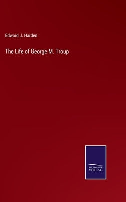 The Life of George M. Troup by Harden, Edward J.