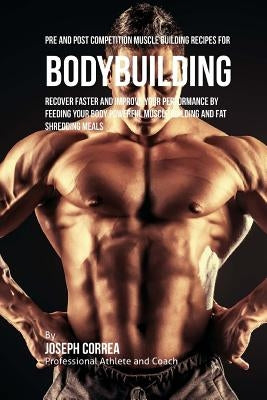 Pre and Post Competition Muscle Building Recipes for Bodybuilding: Recover faster and improve your performance by feeding your body powerful muscle bu by Correa (Certified Sports Nutritionist)