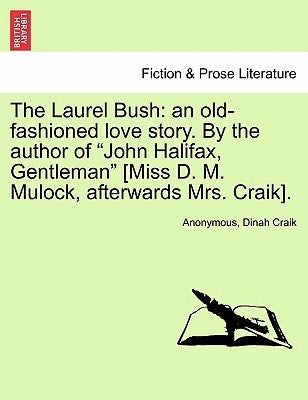 The Laurel Bush: An Old-Fashioned Love Story. by the Author of "John Halifax, Gentleman" [Miss D. M. Mulock, Afterwards Mrs. Craik]. by Anonymous