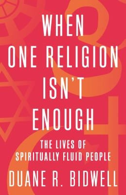 When One Religion Isn't Enough: The Lives of Spiritually Fluid People by Bidwell, Duane R.