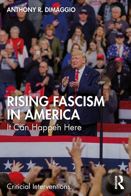 Rising Fascism in America: It Can Happen Here by Dimaggio, Anthony R.