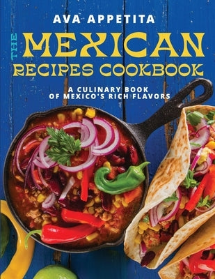 The Mexican Recipes Cookbook: A Culinary Book of Mexico's Rich Flavors by Appetita, Ava