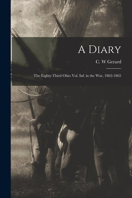 A Diary: the Eighty-third Ohio Vol. Inf. in the War, 1862-1865 by Gerard, C. W.