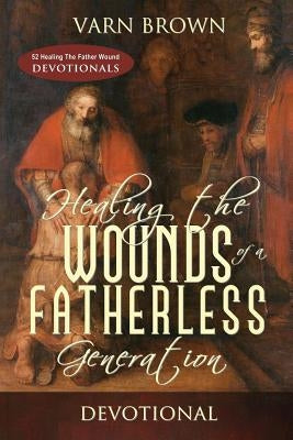 Healing The Wounds Of A Fatherless Generation Devotional by Brown, Varn