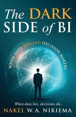 The Dark Side of BI - When Data Mislead Decision Makers by Nikiema, Nakel W. a.