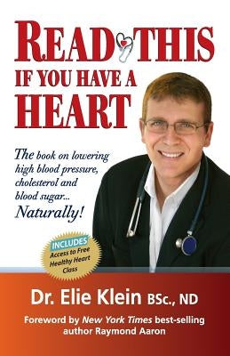 Read This if you Have A Heart: The book on lowering high blood Pressure, cholesterol and blood sugar...Naturally! by Klein, Elie