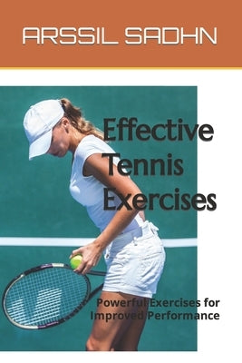Effective Tennis Exercises: Powerful Exercises for Improved Performance by Sadhn, Arssil