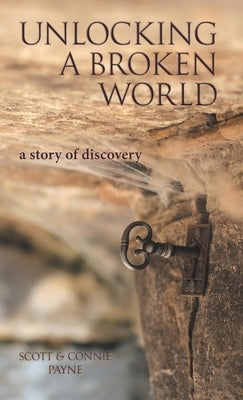 Unlocking a Broken World: A Story of Discovery by Payne, Scott &. Connie