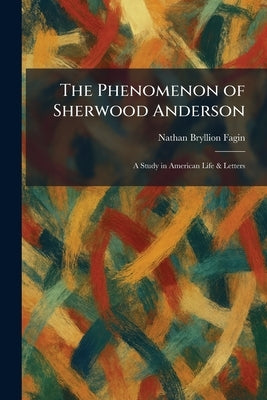 The Phenomenon of Sherwood Anderson: A Study in American Life & Letters by Fagin, Nathan Bryllion