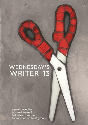 Wednesday's Writer 13: Anthology of short rhymes and tall tales from the Todmorden Writers' Group by Writers' Group, Todmorden