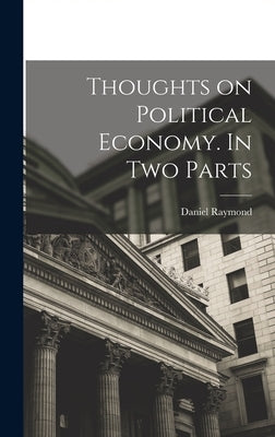 Thoughts on Political Economy. In Two Parts by Raymond, Daniel