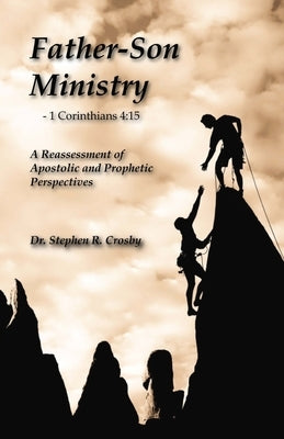 Father-Son Ministry: : Reassessing Apostolic and Prophetic Perspectives by Crosby, Stephen