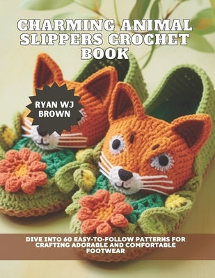Charming Animal Slippers Crochet Book: Dive into 60 Easy-to-Follow Patterns for Crafting Adorable and Comfortable Footwear by Brown, Ryan Wj