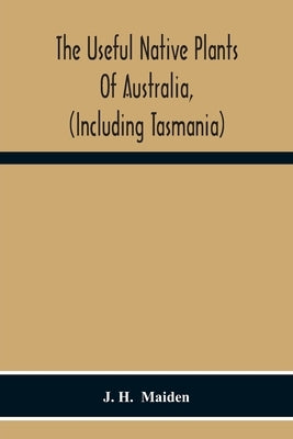 The Useful Native Plants Of Australia, (Including Tasmania) by H, J.