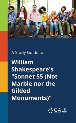 A Study Guide for William Shakespeare's "Sonnet 55 (Not Marble nor the Gilded Monuments)" by Gale, Cengage Learning