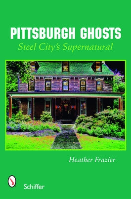 Pittsburgh Ghosts: Steel City's Supernatural by Frazier, Heather