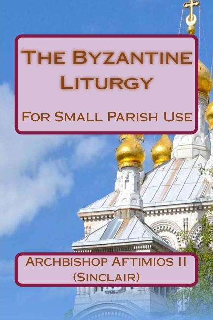 The Byzantine Liturgy: For Small Parish Use by Sinclair), Aftimios II (Les
