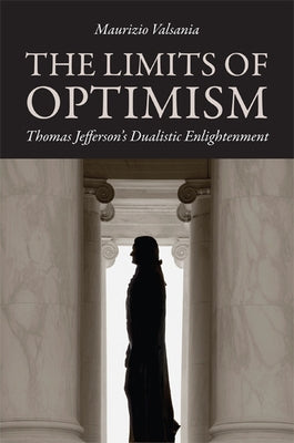 Limits of Optimism: Thomas Jefferson's Dualistic Enlightenment by Valsania, Maurizio