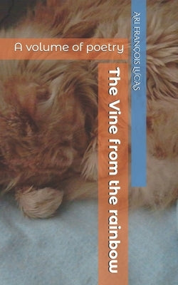 The Vine from the rainbow: A volume of poetry by Lucas, Ari François