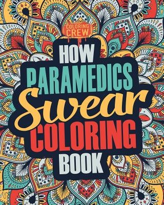 How Paramedics Swear Coloring Book: A Funny, Irreverent, Clean Swear Word Paramedic Coloring Book Gift Idea by Coloring Crew