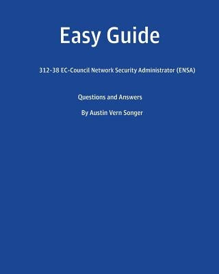 Easy Guide: 312-38 Ec-Council Network Security Administrator (Ensa): Questions and Answers by Songer, Austin Vern