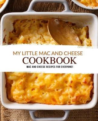 My Little Mac and Cheese Cookbook: Mac and Cheese Recipes for Everyone! by Press, Booksumo