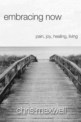 Embracing Now: Pain, Joy, Healing, Living by Maxwell, Chris