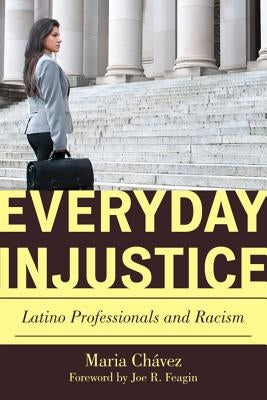 Everyday Injustice: Latino Professionals and Racism by Chávez, Maria